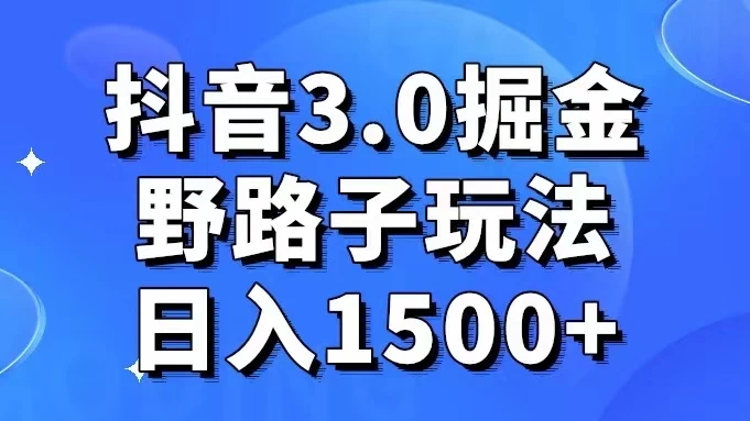 抖音 3.0 掘金，野路子玩法，实操日入 1500+ - Hope`Chen资源网