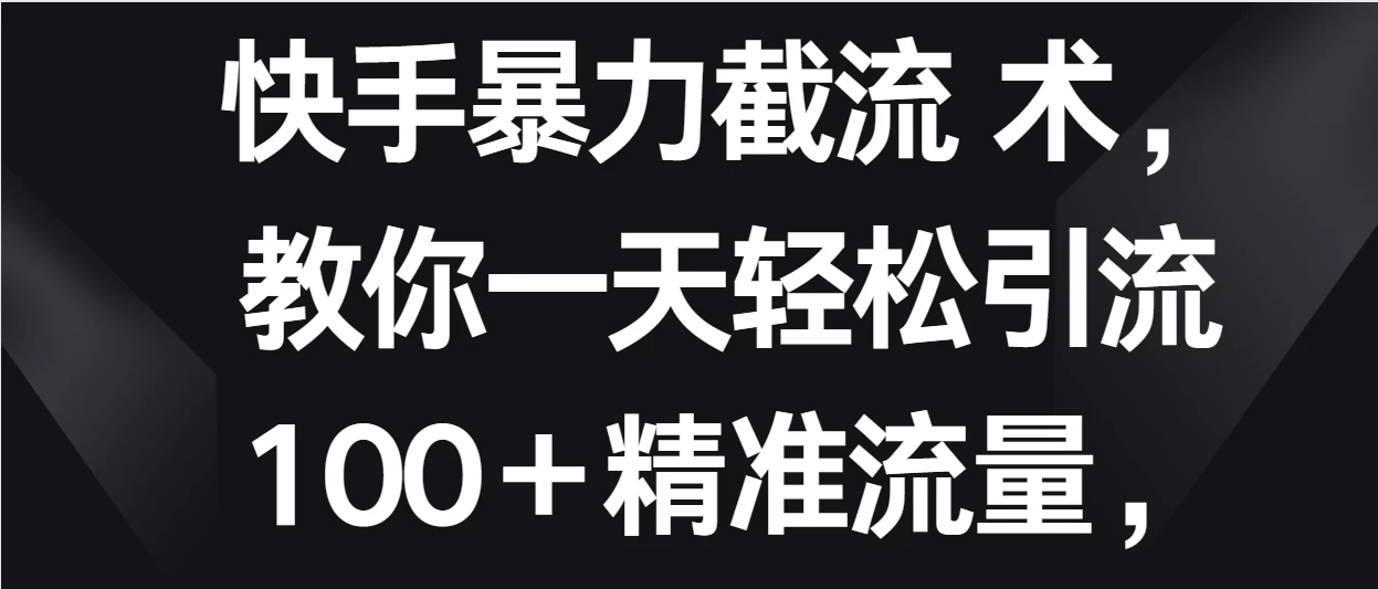 快手暴力截流术，教你一天轻松引流100＋精准流量，当天做当天见效果 - Hope`Chen资源网