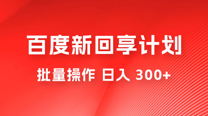 百度新回享激励计划，持久性的项目，可批量操作轻松日入 300+ - Hope`Chen资源网
