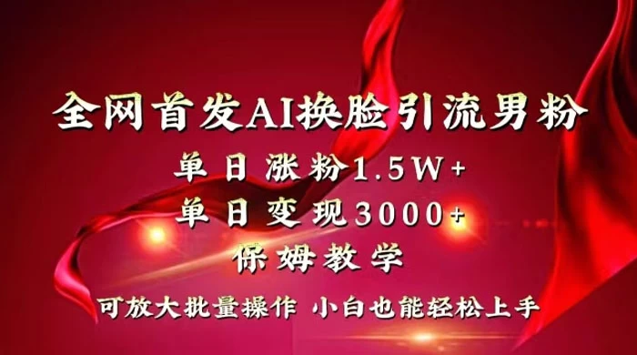 全网独创首发 AI 换脸引流男粉单日涨粉 1.5W+ 变现 3000+ 小白也能上手快速拿结果 - Hope`Chen资源网