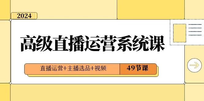 2024 高级直播 · 运营系统课，直播运营+主播选品+视频（49节课） - Hope`Chen资源网