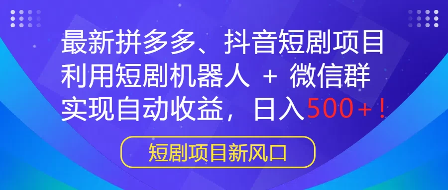 最新拼多多、抖音短剧项目，利用短剧机器人 + 微信群，实现自动收益，日入500+！ - Hope`Chen资源网