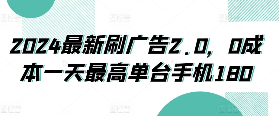 2024最新刷广告2.0，0成本一天最高单台手机180 - Hope`Chen资源网