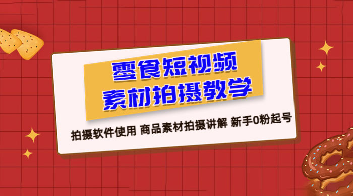 零食短视频素材拍摄教学：拍摄软件使用，商品素材拍摄讲解，新手 0 粉起号教程 - Hope`Chen资源网