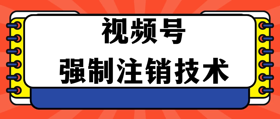 视频号违规强制注销技术 学会释放出账号继续打品100000+ - Hope`Chen资源网