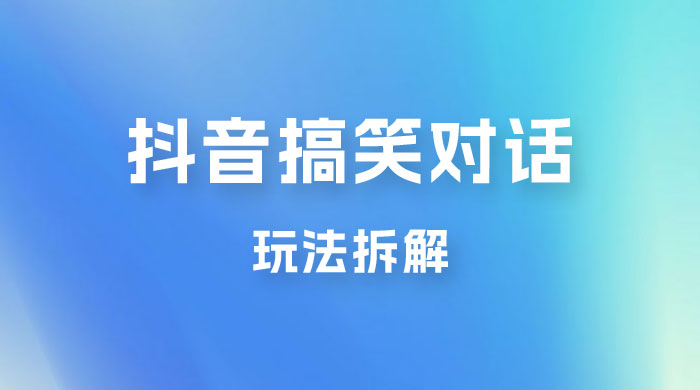 抖音搞笑对话变现项目玩法拆解：视频版一条龙实操玩法分享给你 - Hope`Chen资源网