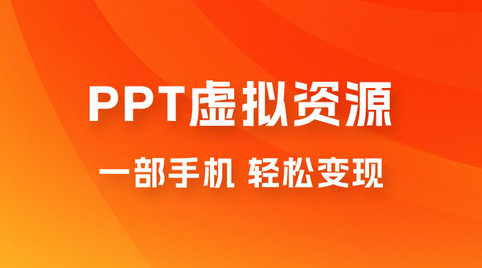 PPT 虚拟资源变现：一部手机，小白轻松上手，一天最高 1000+ - Hope`Chen资源网