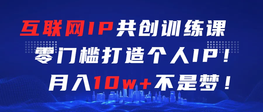 互联网IP共创训练课  零门槛打造个人IP  轻松月入2w+ - Hope`Chen资源网