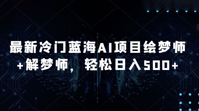 最新冷门蓝海 AI 项目绘梦师 + 解梦师，轻松日入 500+ 玩法拆解 - Hope`Chen资源网