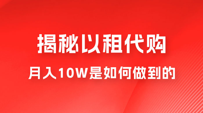 仅揭秘：以租代购变现，月入 10W+ 是怎么做到的 - Hope`Chen资源网
