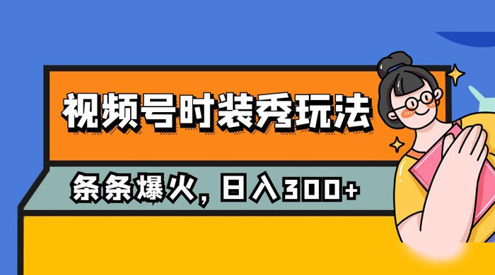 视频号时装秀玩法，条条流量 2W+，保姆级教学，每天 5 分钟收入 300+ - Hope`Chen资源网