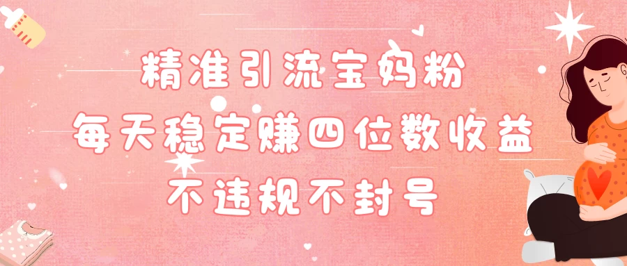 精准引流宝妈粉每天稳定赚四位数收益小白可以操作 - Hope`Chen资源网