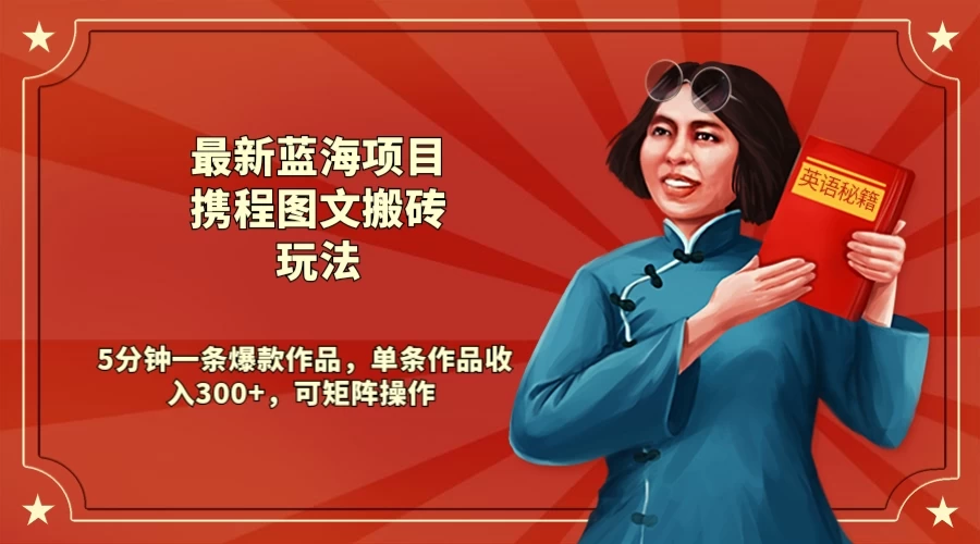 最新蓝海项目携程图文搬砖玩法， 5分钟一条爆款作品，单条作品收入300+，可矩阵操作 - Hope`Chen资源网