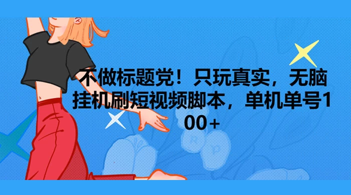 只玩真实，无脑挂机短视频脚本，保底单机单号日入10+ - Hope`Chen资源网