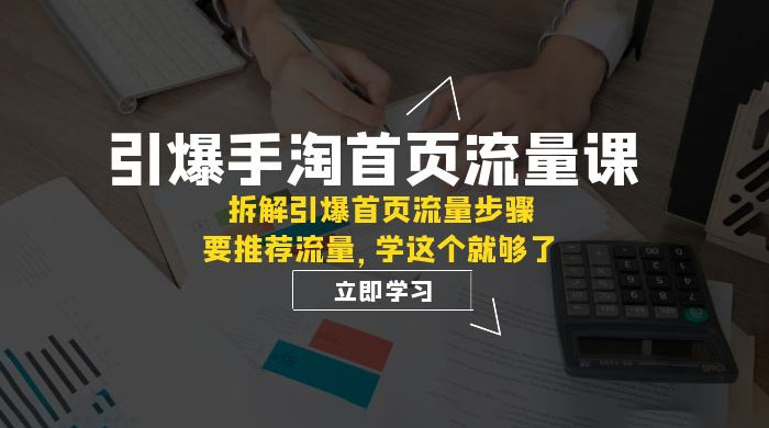 引爆·手淘首页流量课：拆解引爆首页流量步骤，要推荐流量，学这个就够了 - Hope`Chen资源网
