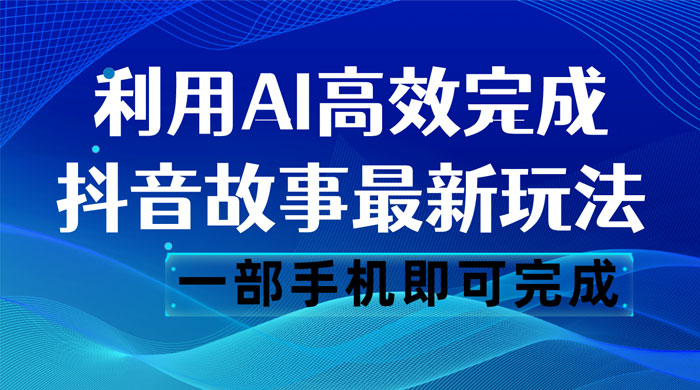 抖音故事最新玩法，通过 AI 一键生成文案和视频，日收入 500 一部手机即可完成 - Hope`Chen资源网