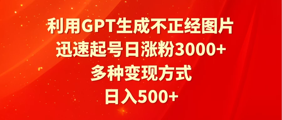利用GPT生成不正经图片，迅速起号日涨粉3000+，多种变现方式，日入500+ - Hope`Chen资源网