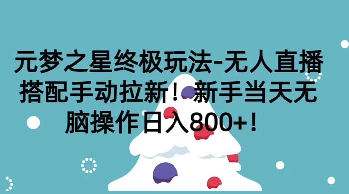 元梦之星终极玩法-无人直播搭配手动拉新，新手当天无脑操作日入800+ - Hope`Chen资源网