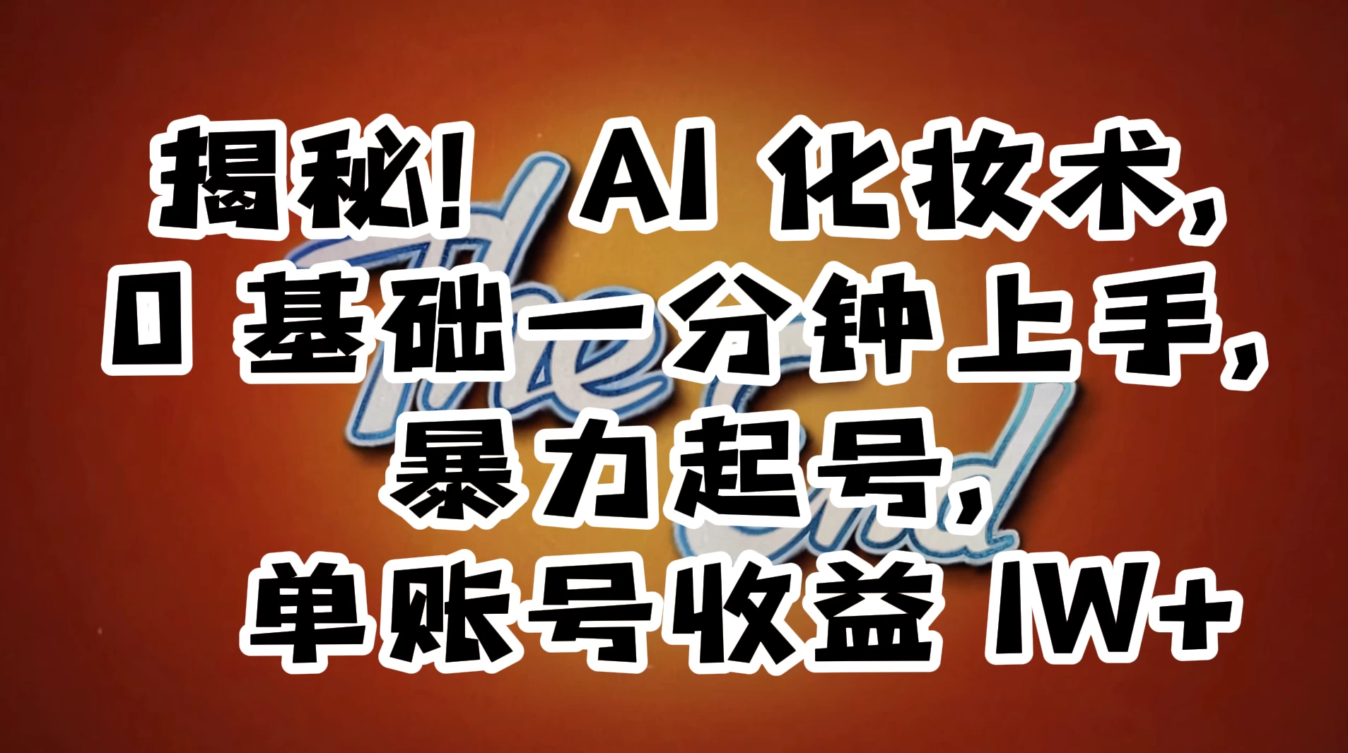 AI 化妆术，0 基础一分钟上手，暴力起号，单账号收益 1W+【解密】 - Hope`Chen资源网