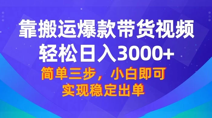 靠搬运爆款带货视频，轻松日入 3000+，终极 3.0 玩法，保姆式教学，简单三步，小白即可实现稳定出单 - Hope`Chen资源网