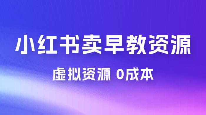 小红书卖早教资源变现，0 成本，一部手机单日变现 500+（附宝宝早教资料） - Hope`Chen资源网