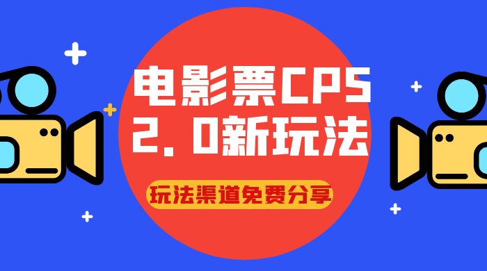 电影票 CPS 2.0 新玩法，小白也可以轻松变现过万，玩法渠道免费分享 - Hope`Chen资源网