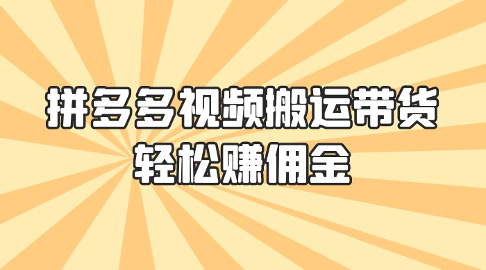 零门槛月入过万！拼多多视频搬运带货，轻松赚佣金！只需一部手机，一步一步教你实现居家挣钱梦！ - Hope`Chen资源网