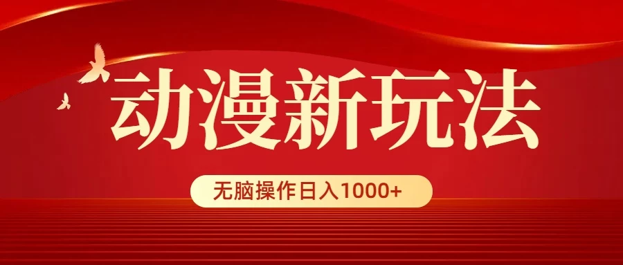 动漫新玩法，条条爆款，5分钟1条100%原创，小白无脑操作日入1000+ - Hope`Chen资源网