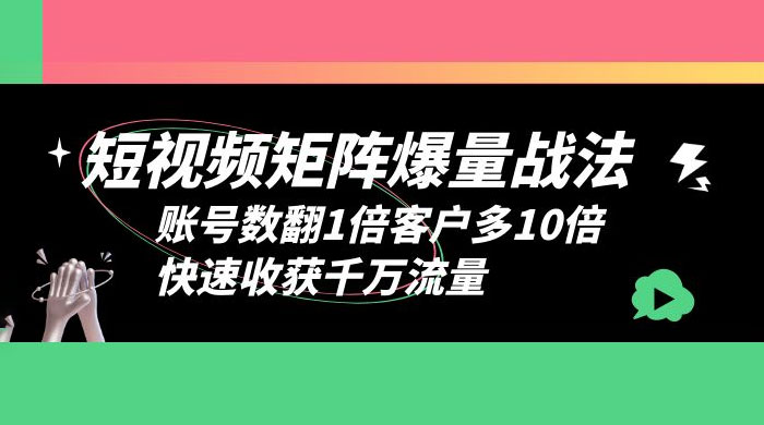 短视频矩阵爆量战法：账号数翻1倍客户多 10 倍，快速收获千万流量 - Hope`Chen资源网