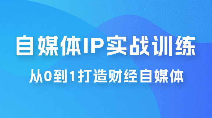 闰土·自媒体 IP 实战训练，从 0 到 1 打造财经自媒体，手把手帮你打通内容、引流、变现闭环 - Hope`Chen资源网