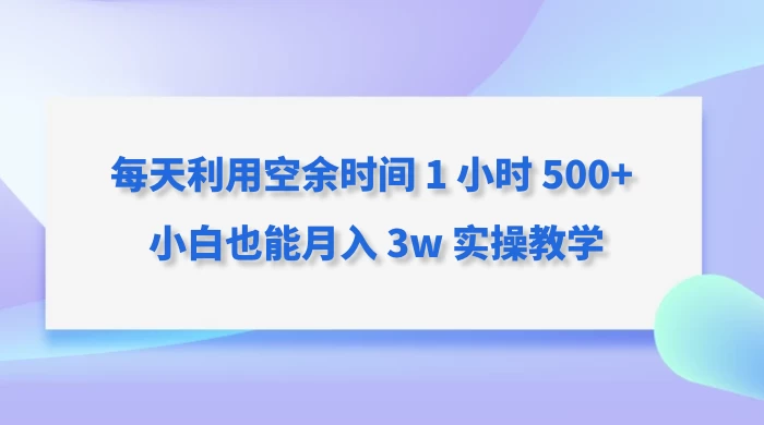 每天利用空余时间 1 小时 500+ 小白也能月入 3w 实操教学 - Hope`Chen资源网