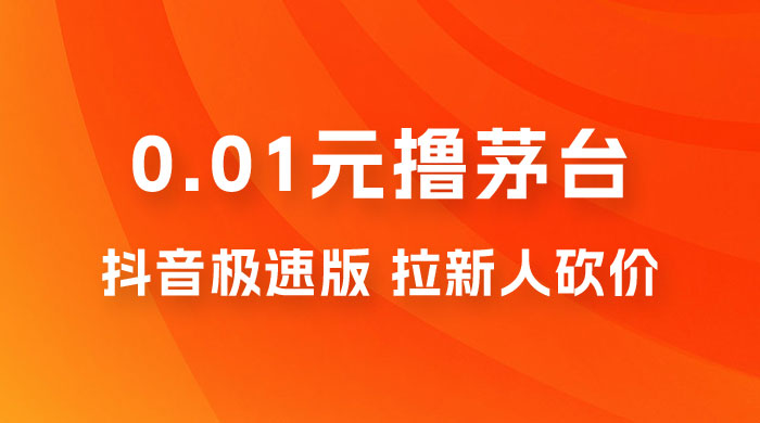 抖音极速版 0.01 元撸茅台，一单利润 400+，需要拉新人砍价 - Hope`Chen资源网
