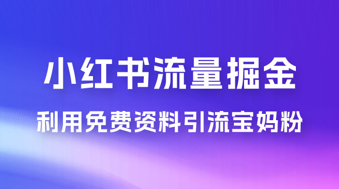 小红书流量掘金，利用免费资料暴力引流宝妈粉，私域高利润转化 - Hope`Chen资源网