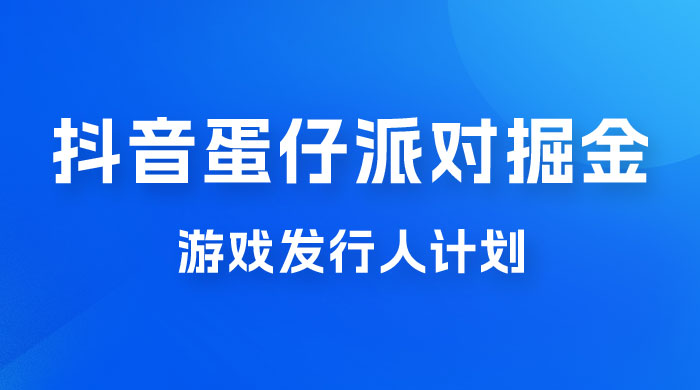 抖音蛋仔派对游戏掘金，靠游戏任务月入过万，新手也能轻松上手 - Hope`Chen资源网