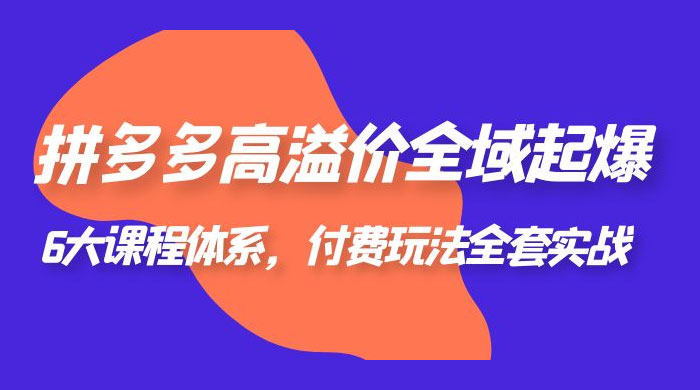 拼多多高溢价全域起爆：6 大课程体系，付费玩法全套实战 - Hope`Chen资源网