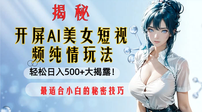 开屏 AI 美女短视频纯情玩法，轻松日入 500+ 最适合小白的秘密技巧大揭露！ - Hope`Chen资源网