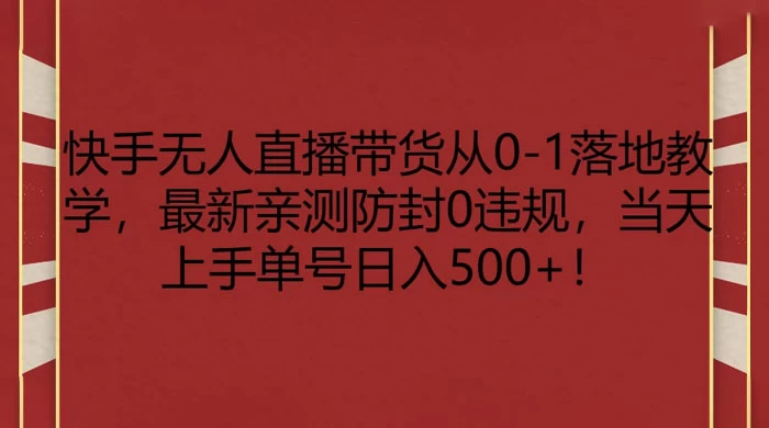 快手无人直播带货从 0-1 落地教学，最新亲测防封 0 违规，当天上手单号日入 500+ - Hope`Chen资源网