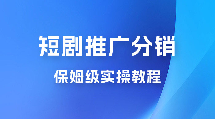 短剧推广分销项目保姆级实操教程，日入千元不是梦，附对接渠道！ - Hope`Chen资源网
