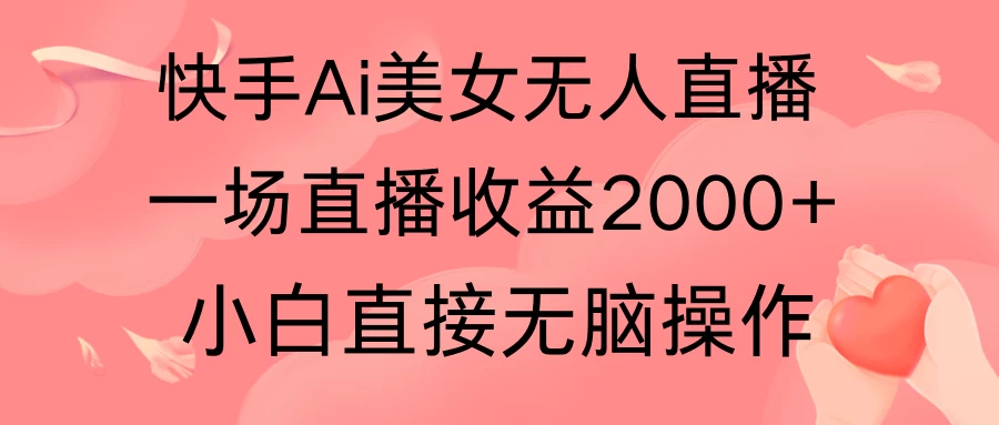 快手AI无人美女24小时无人直播，单场直播2000+，操作简单，小白直接无脑执行 - Hope`Chen资源网