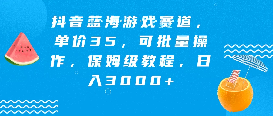 抖音蓝海游戏赛道，单价35，可批量操作，保姆级教程，日入3000+ - Hope`Chen资源网