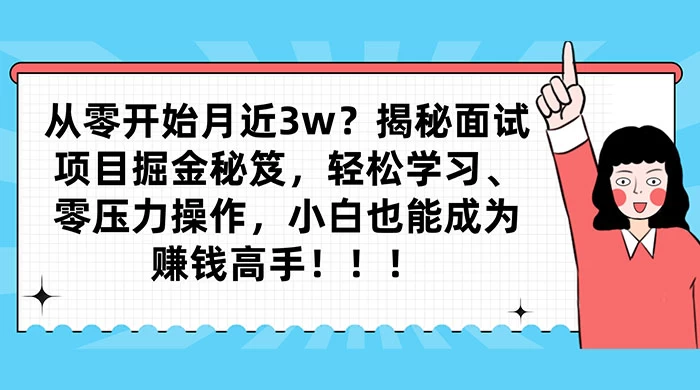 从零开始月入近3w？揭秘面试项目掘金秘笈，轻松学习、零压力操作，小白也能成为赚钱高手 - Hope`Chen资源网