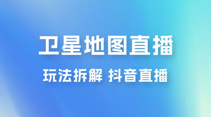 卫星地图直播玩法拆解：一天只需几小时，轻松日赚 500+ - Hope`Chen资源网