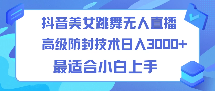 抖音美女跳舞直播日入3000+，24小时无人直播，高级防封技术，小白最适合做的项目，保姆式教学 - Hope`Chen资源网