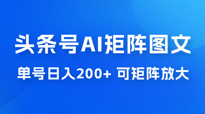 头条号 AI 矩阵图文玩法，单号日入 200+，可矩阵放大 - Hope`Chen资源网