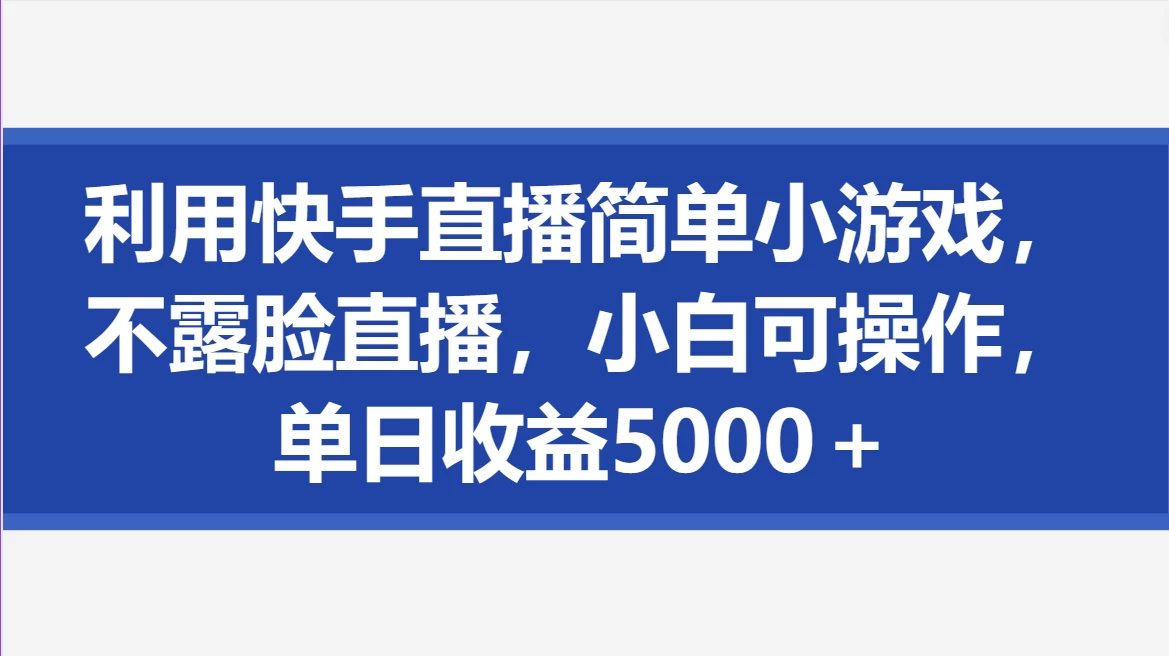 利用快手直播简单小游戏，不露脸直播，小白可操作，单日收益5000＋ - Hope`Chen资源网