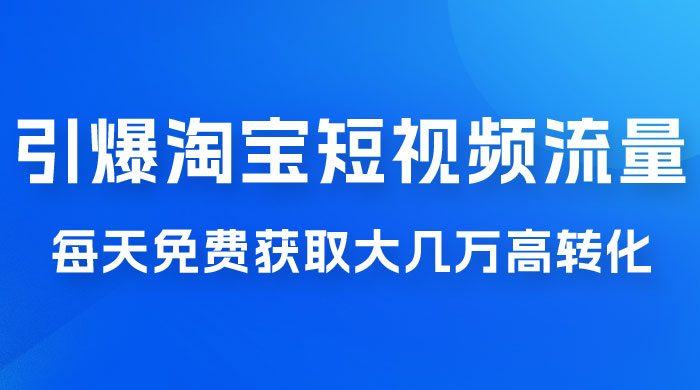 引爆淘宝短视频流量，淘宝短视频上下滑流量引爆，每天免费获取大几万高转化 - Hope`Chen资源网