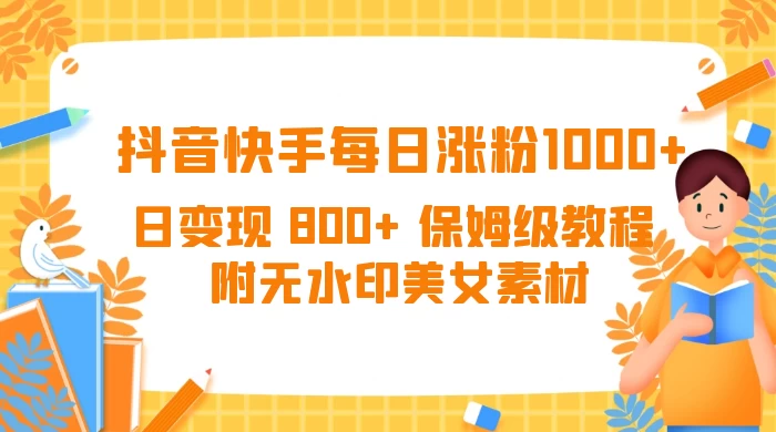 抖音快手每日涨粉 1000+ 日变现 800+ 保姆级教程 （附无水印美女素材） - Hope`Chen资源网