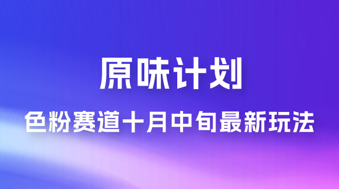 仅揭秘：原味计划，色粉赛道十月中旬最新玩法  弯道超车单天变现 700+ 小白轻松上手 - Hope`Chen资源网