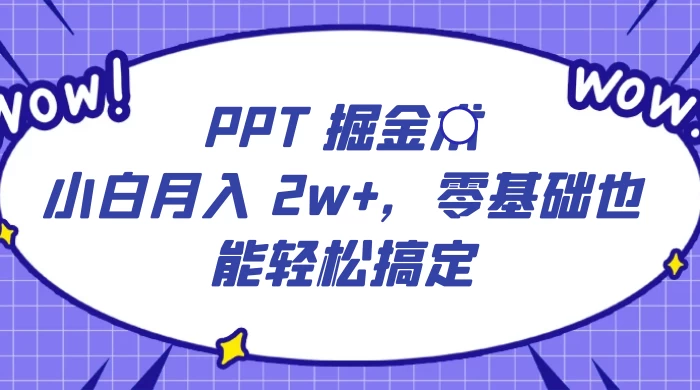 PPT 掘金术：小白月入 2w+，零基础也能轻松搞定，保姆式教学，无脑操作即可 - Hope`Chen资源网