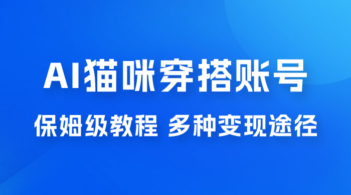 AI 猫咪穿搭账号玩法拆解，保姆级教程，起号容易，多种变现途径 - Hope`Chen资源网